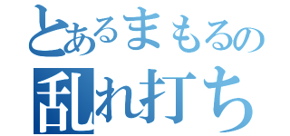 とあるまもるの乱れ打ち（）