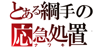 とある綱手の応急処置（ナワキ）