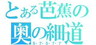 とある芭蕉の奥の細道（５・７・５・７・７）