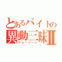 とあるバイトの異動三昧Ⅱ（グレーゾーン）