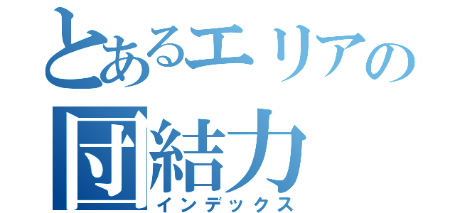 とあるエリアの団結力（インデックス）