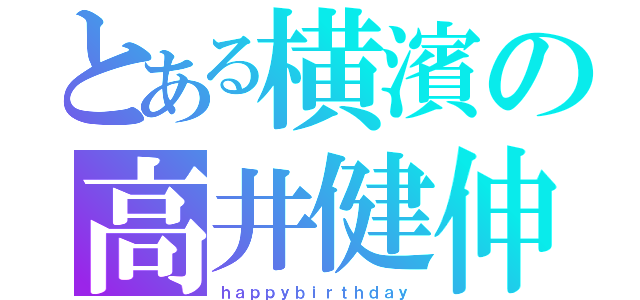 とある横濱の高井健伸（ｈａｐｐｙｂｉｒｔｈｄａｙ）