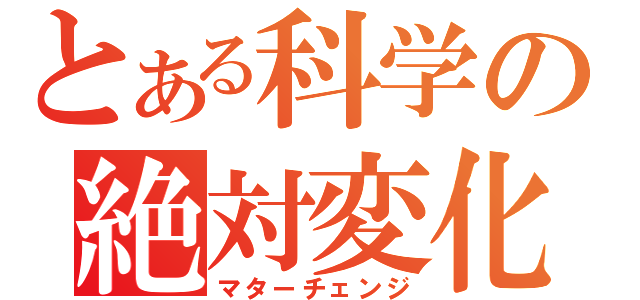 とある科学の絶対変化（マターチェンジ）