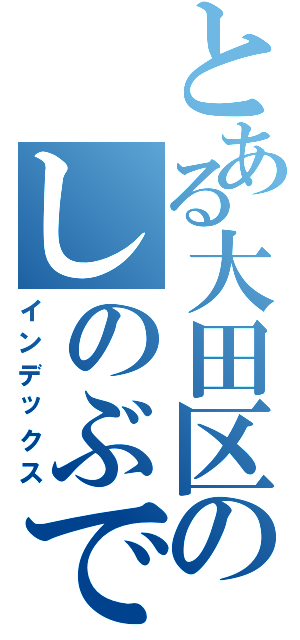 とある大田区のしのぶです（インデックス）