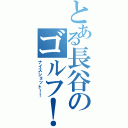 とある長谷のゴルフ！（ナイスショット！！）