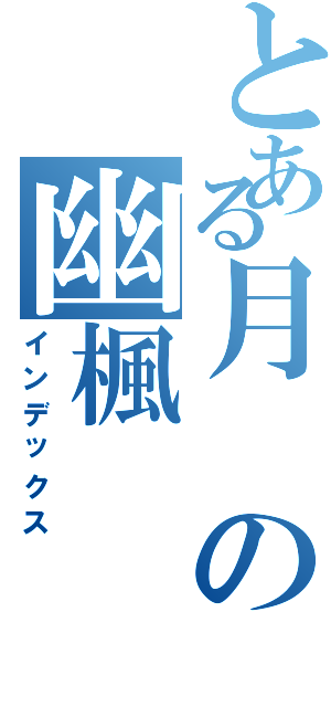 とある月の幽楓（インデックス）