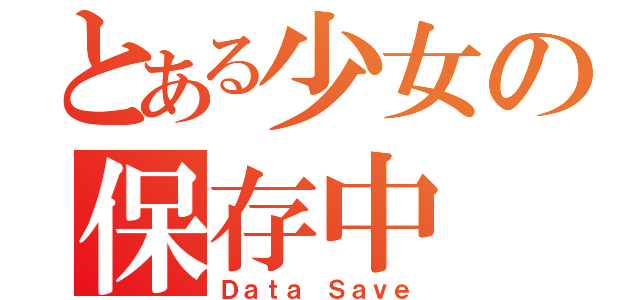 とある少女の保存中（Ｄａｔａ Ｓａｖｅ）