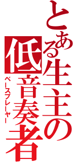 とある生主の低音奏者（ベースプレーヤー）
