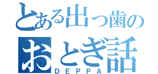 とある出っ歯のおとぎ話（ＤＥＰＰＡ）