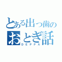 とある出っ歯のおとぎ話（ＤＥＰＰＡ）