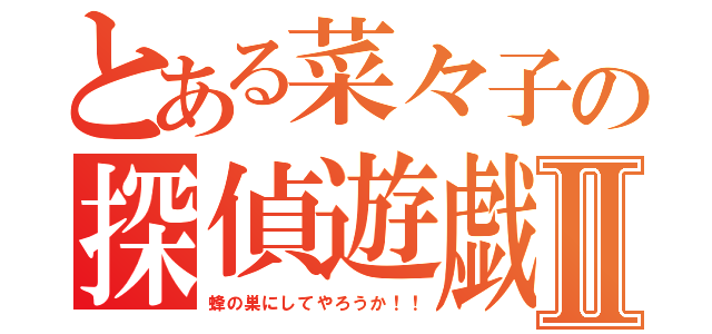 とある菜々子の探偵遊戯Ⅱ（蜂の巣にしてやろうか！！）