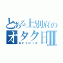 とある上別府のオタク日記Ⅱ（おたくにっき）