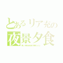 とあるリア充の夜景夕食（美しい夜景は会社員の残業なんだよ）