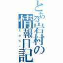 とある岩村の情報日記（ミクシィ）