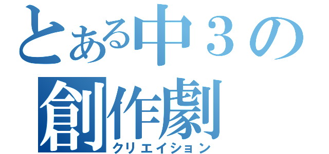 とある中３の創作劇（クリエイション）