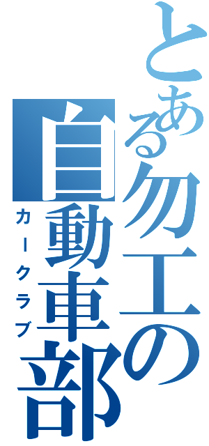 とある勿工の自動車部（カークラブ）