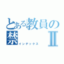 とある教員の禁Ⅱ（インデックス）