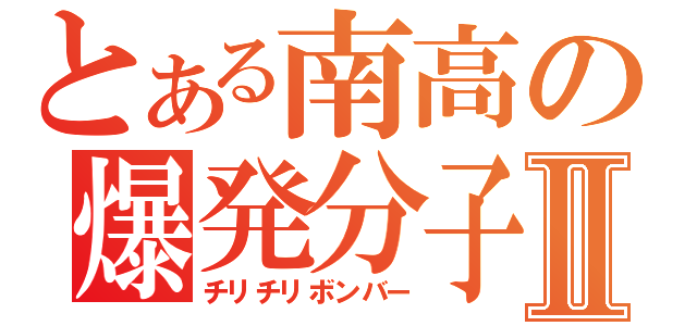 とある南高の爆発分子Ⅱ（チリチリボンバー）