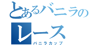 とあるバニラのレース（バニラカップ）