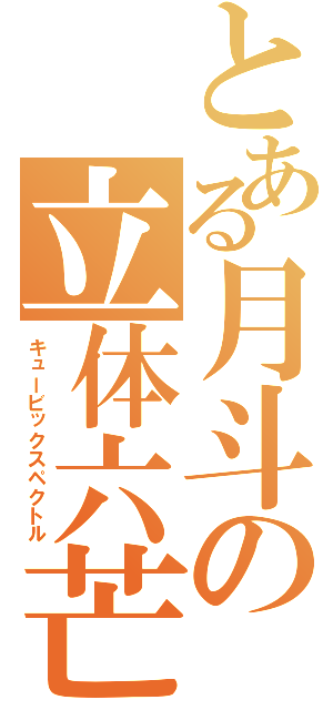 とある月斗の立体六芒（キュービックスペクトル）