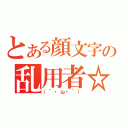 とある顔文字の乱用者☆（（´・ω・｀））