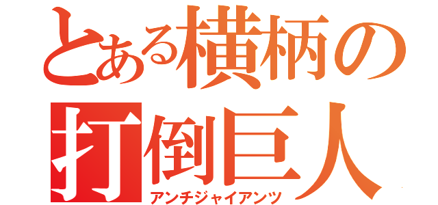 とある横柄の打倒巨人（アンチジャイアンツ）