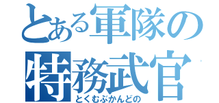 とある軍隊の特務武官（とくむぶかんどの）