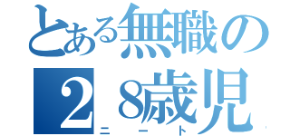 とある無職の２８歳児（ニート）