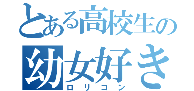 とある高校生の幼女好き（ロリコン）