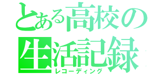 とある高校の生活記録（レコーディング）