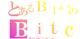 とあるＢｌａｃｋのＢｉｔｃｈ（Ｈｏｕｒｓ Ｓｐｅｃｉａｌ Ｅｄｉｔｉｏｎ）