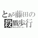 とある藤田の殺戮歩行（キリングウォーカー）