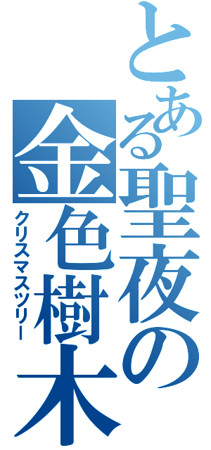 とある聖夜の金色樹木Ⅱ（クリスマスツリー）