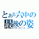 とある六中の最後の姿（ラストスクール）