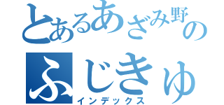 とあるあざみ野のふじきゅん（インデックス）