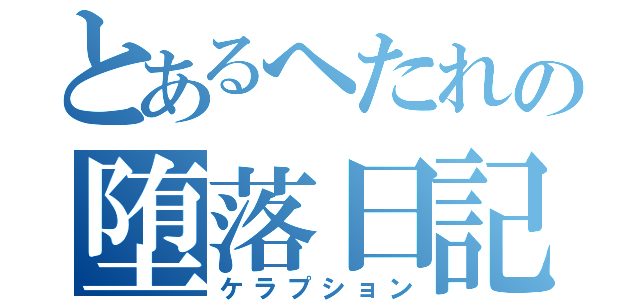 とあるへたれの堕落日記（ケラプション）