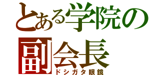 とある学院の副会長（ドシガタ眼鏡）