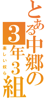 とある中郷の３年３組（楽しい奴ら）