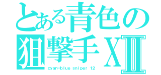 とある青色の狙撃手ＸⅡ（ｃｙａｎ－ｂｌｕｅ ｓｎｉｐｅｒ １２）