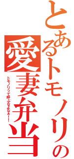 とあるトモノリの愛妻弁当（トモノリって呼ぶなよなぁ！！）