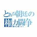 とある朝廷の権力闘争（調子に乗りなて）