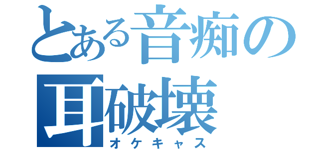 とある音痴の耳破壊（オケキャス）