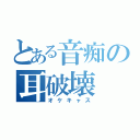 とある音痴の耳破壊（オケキャス）