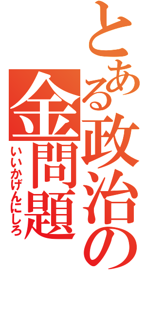 とある政治の金問題（いいかげんにしろ）