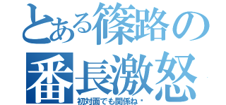 とある篠路の番長激怒（初対面でも関係ね〜）