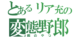 とあるリア充の変態野郎（例のやつ）