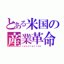 とある米国の産業革命（ｒｅｖｏｌｕｔｉｏｎ）