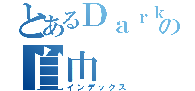 とあるＤａｒｋの自由  示（インデックス）