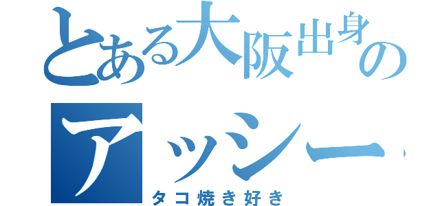 とある大阪出身のアッシー（タコ焼き好き）