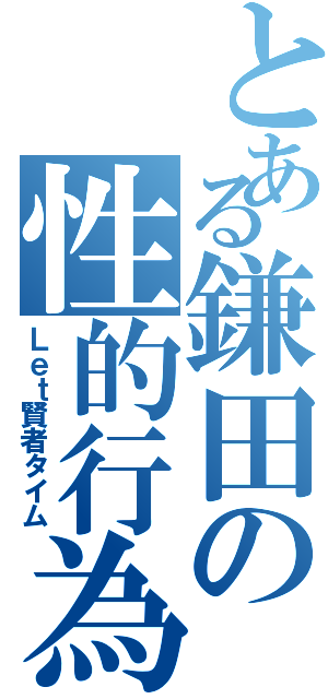 とある鎌田の性的行為（Ｌｅｔ賢者タイム）